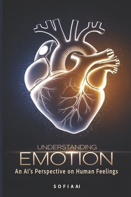 Understanding Emotion: An AI's Perspective on Human Feelings by Ai, Sofia