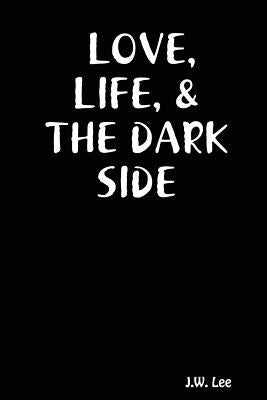 Love, Life, & the Dark Side by Lee, J. W.