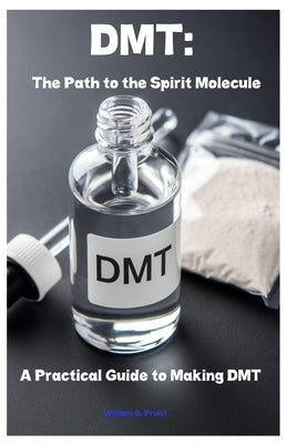 Dmt: The Path to the Spirit Molecule: A Practical Guide to Making DMT by Pruitt, William S.