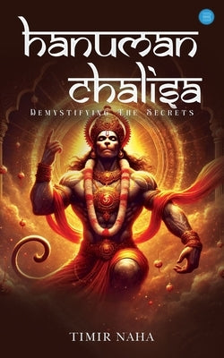Hanuman Chalisa: Demystifying The Secrets- Unlocking the Power of Devotion and Spiritual Awakening by Naha, Timir