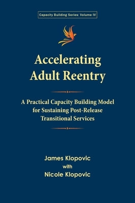 Accelerating Adult Reentry: A Practical Capacity Building Model for Sustaining Post-Release Transitional Services by Klopovic, James