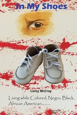 In My Shoes: Living while Colored, Negro, Black, African American by McCray, Leroy