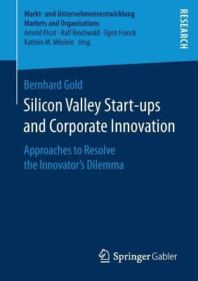 Silicon Valley Start‐ups and Corporate Innovation: Approaches to Resolve the Innovator's Dilemma by Gold, Bernhard