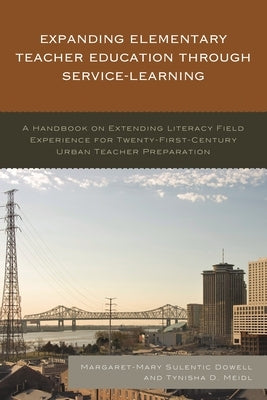 Expanding Elementary Teacher Education Through Service-Learning: A Handbook on Extending Literacy Field Experience for 21st Century Urban Teacher Prep by Dowell, Margaret-Mary Sulentic