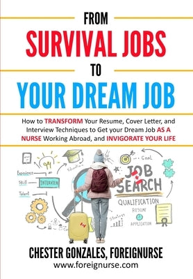 From Survival Jobs to your Dream Job: How to Transform Your Resume, Cover Letter, and Interview Techniques to Get Your Dream Job as a Nurse Working Ab by Gonzales, Chester