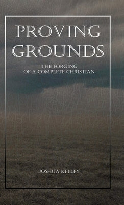 Proving Grounds: The Forging of a Complete Christian by Kelley, Joshua