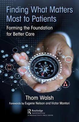 Finding What Matters Most to Patients: Forming the Foundation for Better Care by Walsh, Thom