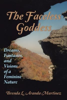 The Faceless Goddess: Dreams, Fantasies, and Visions of a Feminine Nature by Aranda Martinez, Brenda L.