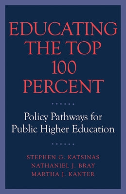 Educating the Top 100 Percent: Policy Pathways for Public Higher Education by Katsinas, Stephen G.