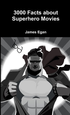 3000 Facts about Superhero Movies by Egan, James