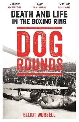 Dog Rounds: Death and Life in the Boxing Ring by Worsell, Elliot