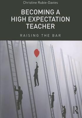 Becoming a High Expectation Teacher: Raising the Bar by Rubie-Davies, Christine