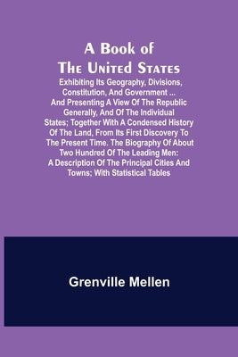 A Book of the United States; Exhibiting its geography, divisions, constitution, and government ... and presenting a view of the republic generally, an by Mellen, Grenville