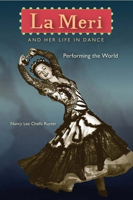 La Meri and Her Life in Dance: Performing the World by Ruyter, Nancy Lee Chalfa