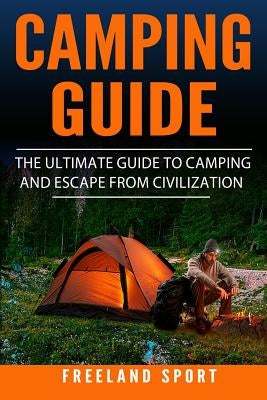 Camping Guide: The Ultimate Guide to Camping and Escape from Civilization by Sport, Freeland