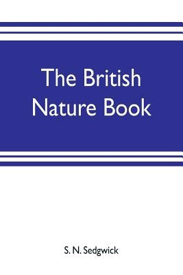 The British nature book; a complete handbook and guide to British nature study, embracing the mammals, birds, reptiles, fish, insects, plants, etc., i by N. Sedgwick, S.