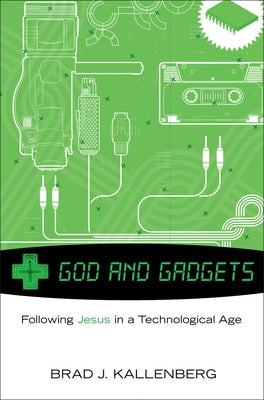 God and Gadgets: Following Jesus in a Technological World by Kallenberg, Brad J.