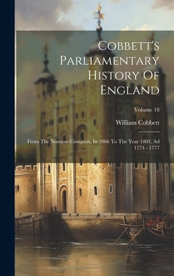 Cobbett's Parliamentary History Of England: From The Norman Conquest, In 1066 To The Year 1803. Ad 1774 - 1777; Volume 18 by Cobbett, William