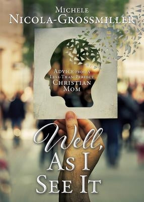 Well, As I See It: Advice From A Less-Than-Perfect Christian Mom by Nicola-Grossmiller, Michele
