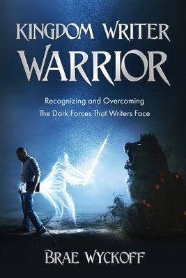 Kingdom Writer Warrior: Recognizing and Overcoming The Dark Forces That Writers Face by Wyckoff, Brae