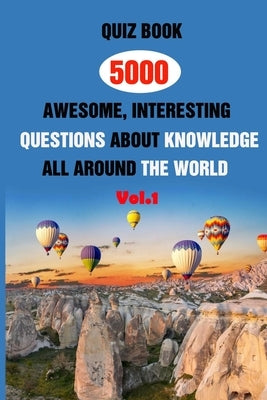 Quiz Book: 5000 Awesome, Interesting Questions About Knowledge All Around The World Vol.1 by D. Stokes, Rodrique