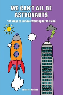 We Can't All Be Astronauts: 101 Ways to Survive Working for the Man by Steadman, Michael