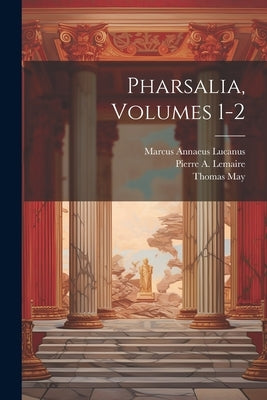 Pharsalia, Volumes 1-2 by Lucanus, Marcus Annaeus