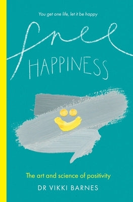 Free Happiness: The art and science of positivity by Barnes, Vikki