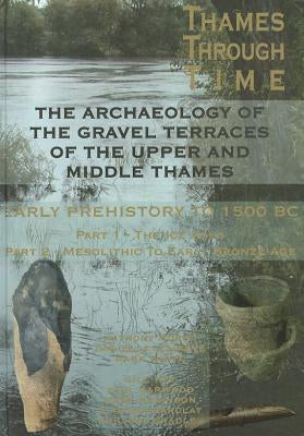 The Thames Through Time: The Archaeology of the Gravel Terraces of the Upper and Middle Thames: Early Prehistory: To 1500 BC by Morigi, Tony
