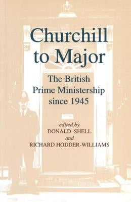 Churchill to Major: The British Prime Ministership since 1945: The British Prime Ministership since 1945 by Borthwick, R. L.