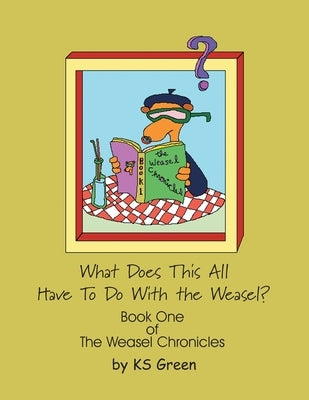 What Does This All Have to Do with the Weasel?: The Weasel Chronicles Book One by Green, Ks