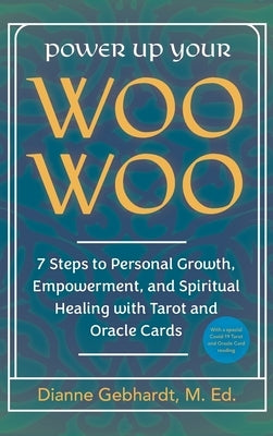 Power Up Your Woo Woo 7 Steps to Personal Growth, Empowerment, and Spiritual Healing with Tarot and Oracle Cards by Gebhardt, Dianne