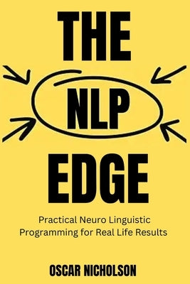 The NLP Edge: Practical Neuro-Linguistic Programming for Real-Life Results by Nicholson, Oscar