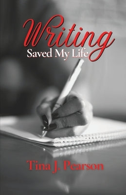 Writing Saved My Life by Pearson, Tina J.