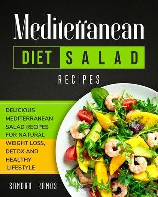 Mediterranean Diet Salad Recipes: Delicious Mediterranean Salad Recipes for Natural Weight Loss, Detox, and Healthy Lifestyle by Ramos, Sandra
