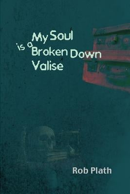 My Soul Is A Broken Down Valise by Plath, Rob