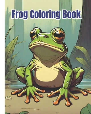 Frog Coloring Book: Cute Frog Illustrations Coloring Pages for Adults, Teens, Girls, Boys and Children by Nguyen, Dana