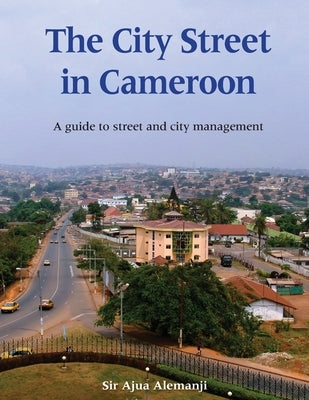 The City Street in Cameroon: A Guide to Street and City Management by Alemanji, Ajua