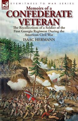 Memoirs of a Confederate Veteran: the Recollections of a Soldier of the First Georgia Regiment During the American Civil War by Hermann, Isaac