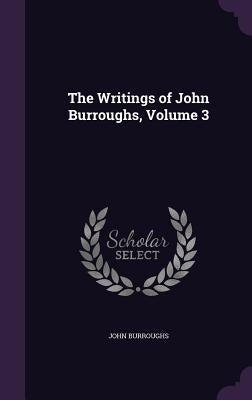 The Writings of John Burroughs, Volume 3 by Burroughs, John