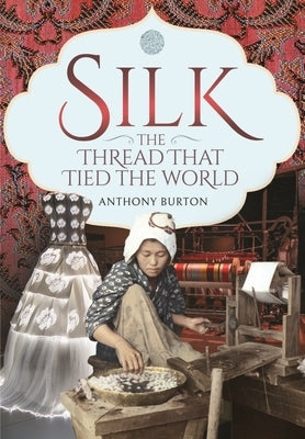 Silk, the Thread That Tied the World by Burton, Anthony