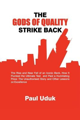 The Gods of Quality Strike Back: The Rise and Near Fall of an Iconic Bank, How It Flunked the Ultimate Test and Paid a Humiliating Price: The Unauthor by Uduk, Paul