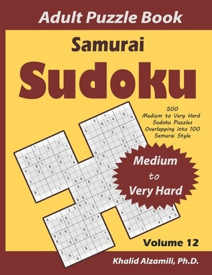 Samurai Sudoku Adult Puzzle Book: 500 Medium to Very Hard Sudoku Puzzles Overlapping into 100 Samurai Style: Keep Your Brain Young by Alzamili, Khalid