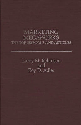 Marketing Megaworks: The Top 150 Books and Articles by Adler, Roy