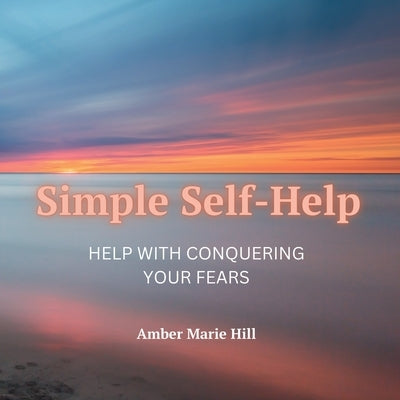 Simple Self-Help: A Self-Help Book About Fear by Hill, Amber M.