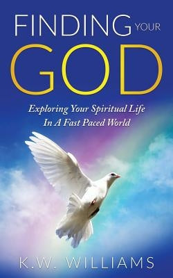 Finding Your God: Exploring Your Spiritual Life In A Fast Paced World by Williams, K. W.