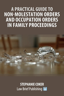 A Practical Guide to Non-Molestation Orders and Occupation Orders in Family Proceedings by Coker, Stephanie