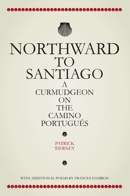 Northward To Santiago: A Curmudgeon On The Camino Portugués by Tierney, Patrick