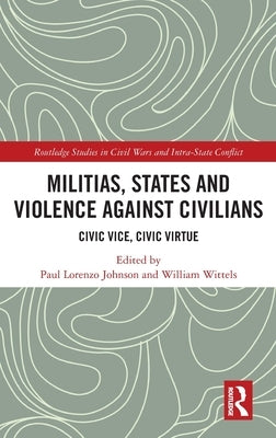 Militias, States and Violence Against Civilians: Civic Vice, Civic Virtue by Johnson, Paul Lorenzo