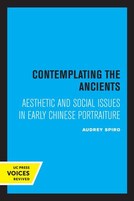 Contemplating the Ancients: Aesthetic and Social Issues in Early Chinese Portraiture by Spiro, Audrey